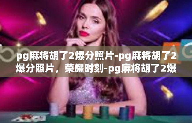 pg麻将胡了2爆分照片-pg麻将胡了2爆分照片，荣耀时刻-pg麻将胡了2爆分照片