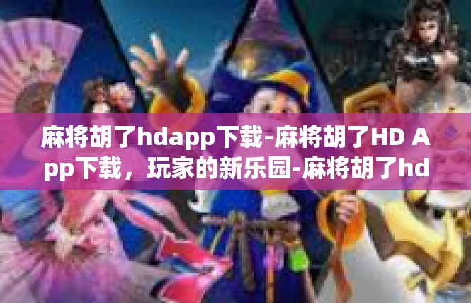 麻将胡了hdapp下载-麻将胡了HD App下载，玩家的新乐园-麻将胡了hdapp下载