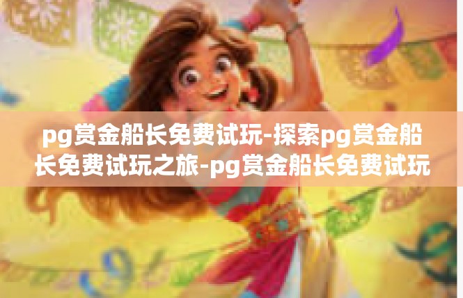 pg赏金船长免费试玩-探索pg赏金船长免费试玩之旅-pg赏金船长免费试玩