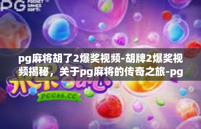 pg麻将胡了2爆奖视频-胡牌2爆奖视频揭秘，关于pg麻将的传奇之旅-pg麻将胡了2爆奖视频