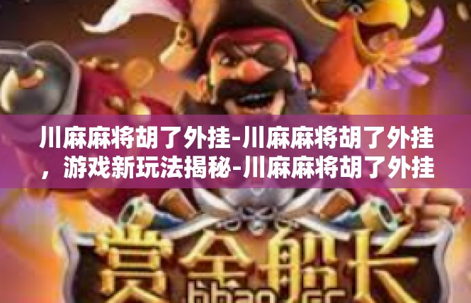 川麻麻将胡了外挂-川麻麻将胡了外挂，游戏新玩法揭秘-川麻麻将胡了外挂
