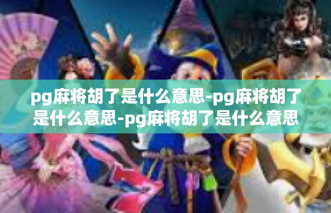 pg麻将胡了是什么意思-pg麻将胡了是什么意思-pg麻将胡了是什么意思