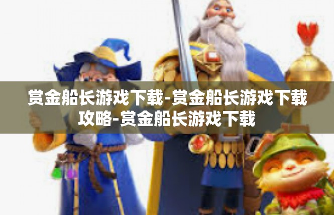 赏金船长游戏下载-赏金船长游戏下载攻略-赏金船长游戏下载