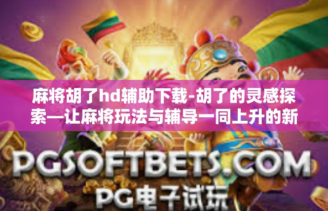 麻将胡了hd辅助下载-胡了的灵感探索—让麻将玩法与辅导一同上升的新思路-麻将胡了hd辅助下载