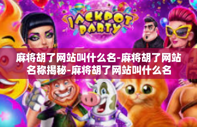 麻将胡了网站叫什么名-麻将胡了网站名称揭秘-麻将胡了网站叫什么名