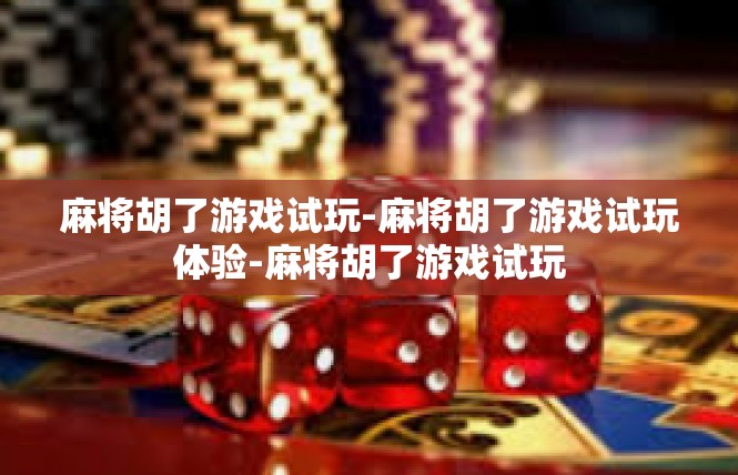 麻将胡了游戏试玩-麻将胡了游戏试玩体验-麻将胡了游戏试玩