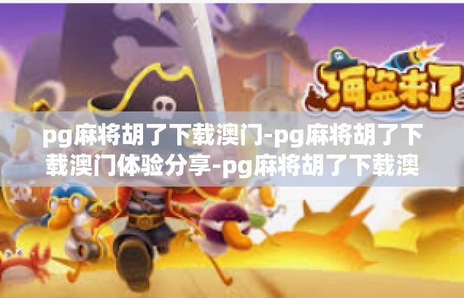 pg麻将胡了下载澳门-pg麻将胡了下载澳门体验分享-pg麻将胡了下载澳门