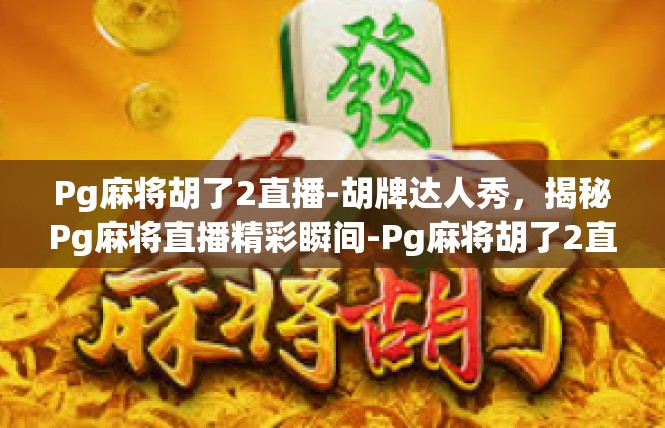 Pg麻将胡了2直播-胡牌达人秀，揭秘Pg麻将直播精彩瞬间-Pg麻将胡了2直播
