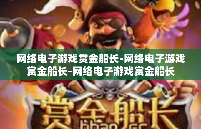 网络电子游戏赏金船长-网络电子游戏赏金船长-网络电子游戏赏金船长