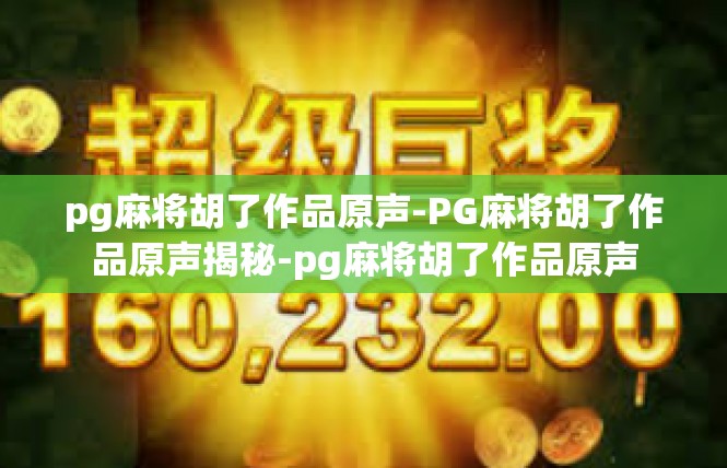 pg麻将胡了作品原声-PG麻将胡了作品原声揭秘-pg麻将胡了作品原声