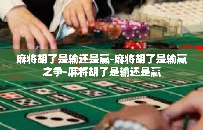 麻将胡了是输还是赢-麻将胡了是输赢之争-麻将胡了是输还是赢
