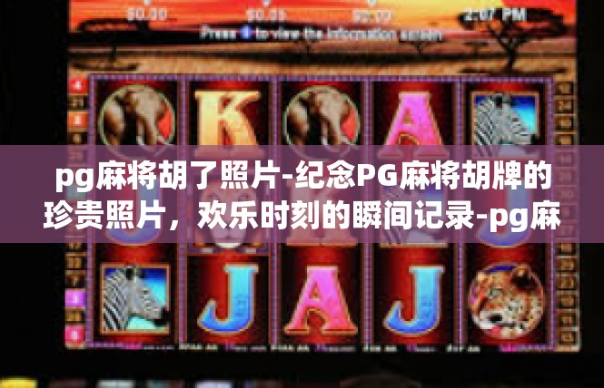 pg麻将胡了照片-纪念PG麻将胡牌的珍贵照片，欢乐时刻的瞬间记录-pg麻将胡了照片