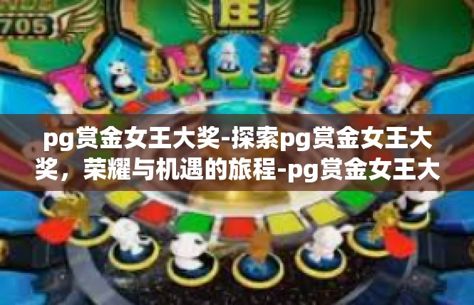pg赏金女王大奖-探索pg赏金女王大奖，荣耀与机遇的旅程-pg赏金女王大奖