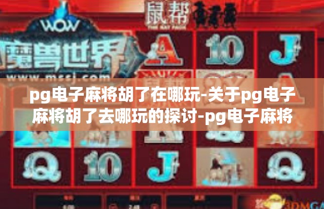 pg电子麻将胡了在哪玩-关于pg电子麻将胡了去哪玩的探讨-pg电子麻将胡了在哪玩