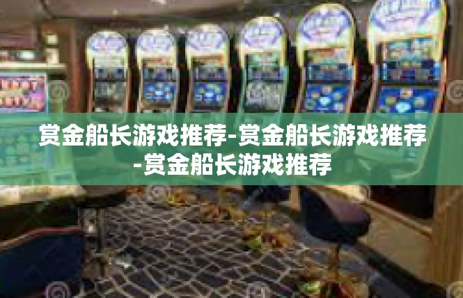 赏金船长游戏推荐-赏金船长游戏推荐-赏金船长游戏推荐