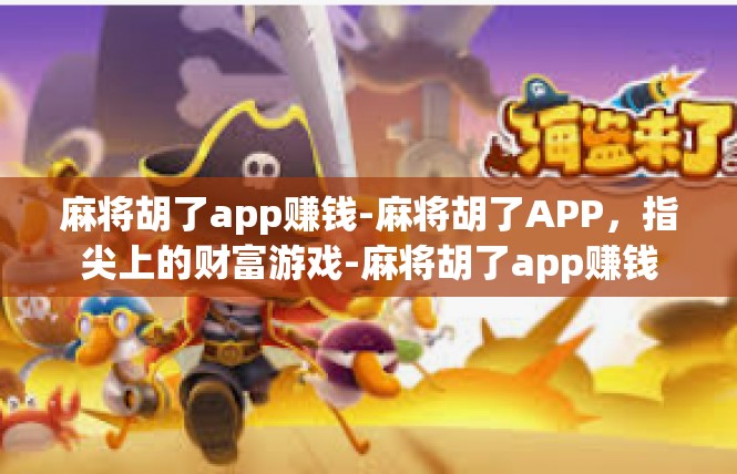 麻将胡了app赚钱-麻将胡了APP，指尖上的财富游戏-麻将胡了app赚钱