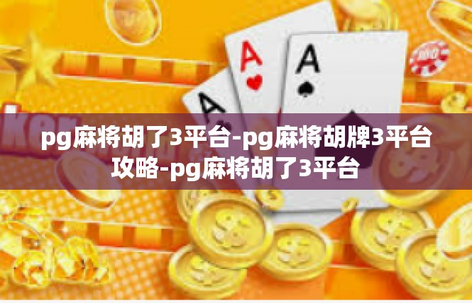 pg麻将胡了3平台-pg麻将胡牌3平台攻略-pg麻将胡了3平台