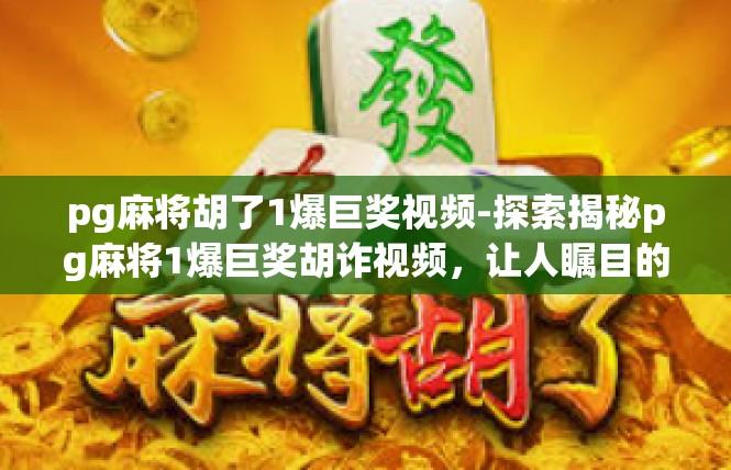 pg麻将胡了1爆巨奖视频-探索揭秘pg麻将1爆巨奖胡诈视频，让人瞩目的突破时刻-pg麻将胡了1爆巨奖视频