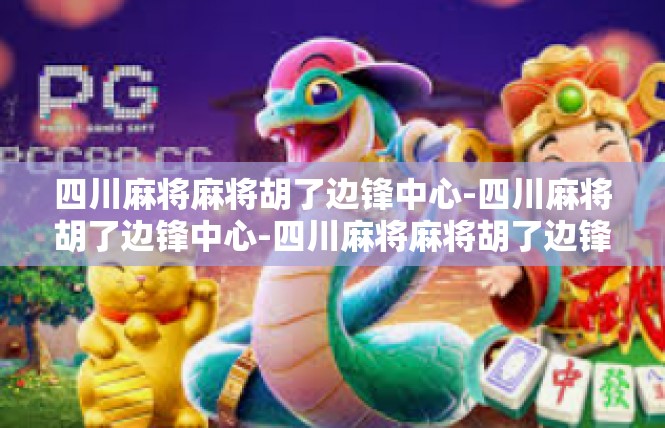 四川麻将麻将胡了边锋中心-四川麻将胡了边锋中心-四川麻将麻将胡了边锋中心