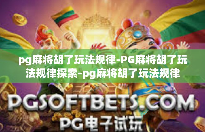 pg麻将胡了玩法规律-PG麻将胡了玩法规律探索-pg麻将胡了玩法规律