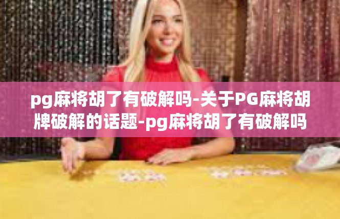 pg麻将胡了有破解吗-关于PG麻将胡牌破解的话题-pg麻将胡了有破解吗