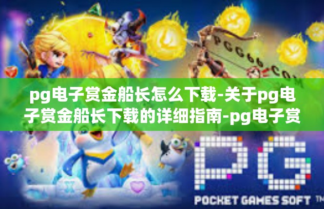 pg电子赏金船长怎么下载-关于pg电子赏金船长下载的详细指南-pg电子赏金船长怎么下载