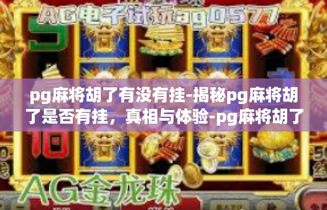pg麻将胡了有没有挂-揭秘pg麻将胡了是否有挂，真相与体验-pg麻将胡了有没有挂