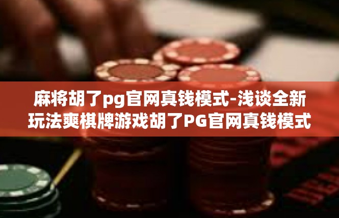 麻将胡了pg官网真钱模式-浅谈全新玩法爽棋牌游戏胡了PG官网真钱模式-麻将胡了pg官网真钱模式