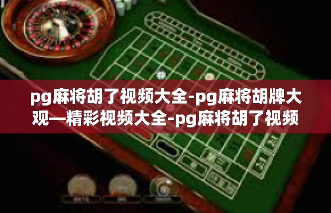 pg麻将胡了视频大全-pg麻将胡牌大观—精彩视频大全-pg麻将胡了视频大全