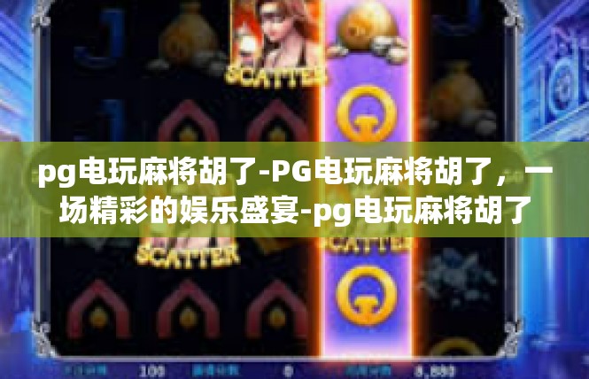 pg电玩麻将胡了-PG电玩麻将胡了，一场精彩的娱乐盛宴-pg电玩麻将胡了