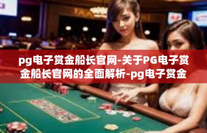 pg电子赏金船长官网-关于PG电子赏金船长官网的全面解析-pg电子赏金船长官网