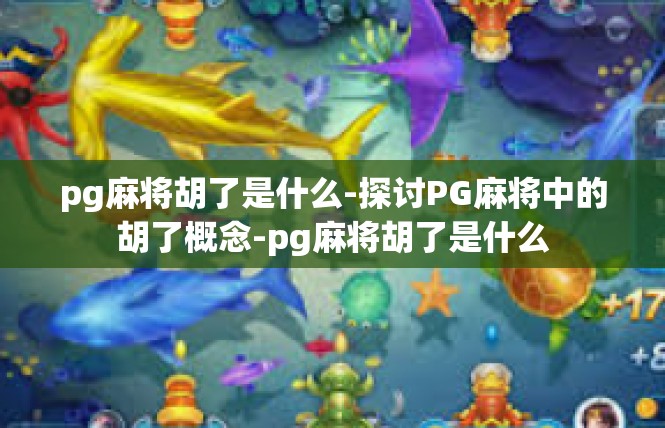 pg麻将胡了是什么-探讨PG麻将中的胡了概念-pg麻将胡了是什么