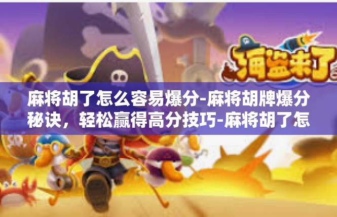 麻将胡了怎么容易爆分-麻将胡牌爆分秘诀，轻松赢得高分技巧-麻将胡了怎么容易爆分