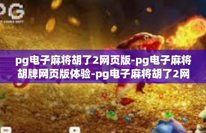pg电子麻将胡了2网页版-pg电子麻将胡牌网页版体验-pg电子麻将胡了2网页版