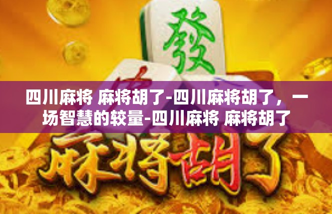 四川麻将 麻将胡了-四川麻将胡了，一场智慧的较量-四川麻将 麻将胡了