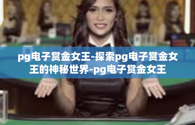 pg电子赏金女王-探索pg电子赏金女王的神秘世界-pg电子赏金女王