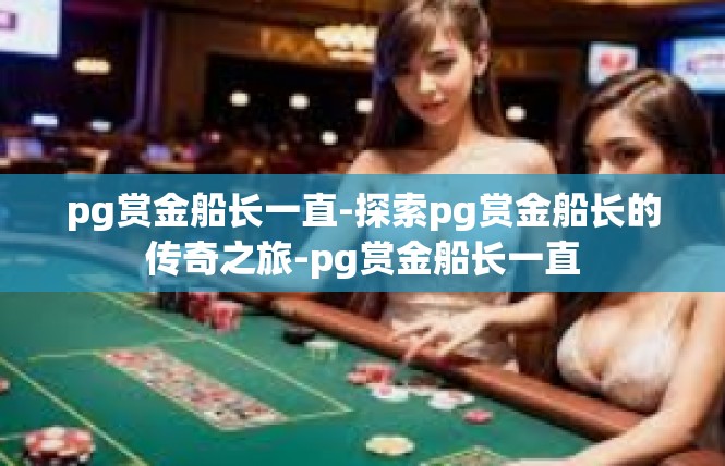 pg赏金船长一直-探索pg赏金船长的传奇之旅-pg赏金船长一直