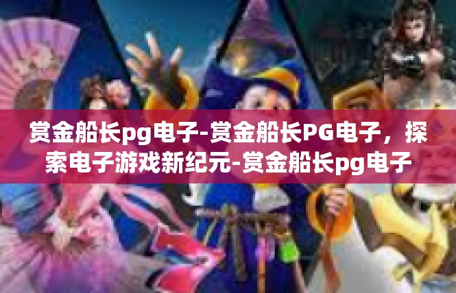 赏金船长pg电子-赏金船长PG电子，探索电子游戏新纪元-赏金船长pg电子