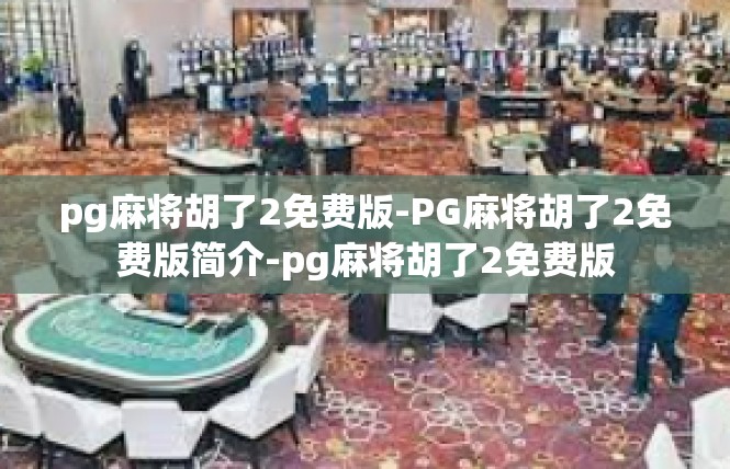 pg麻将胡了2免费版-PG麻将胡了2免费版简介-pg麻将胡了2免费版