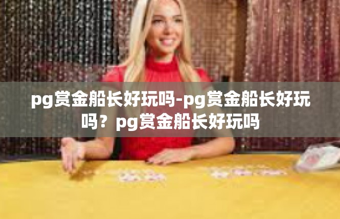 pg赏金船长好玩吗-pg赏金船长好玩吗？pg赏金船长好玩吗