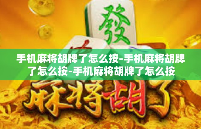 手机麻将胡牌了怎么按-手机麻将胡牌了怎么按-手机麻将胡牌了怎么按