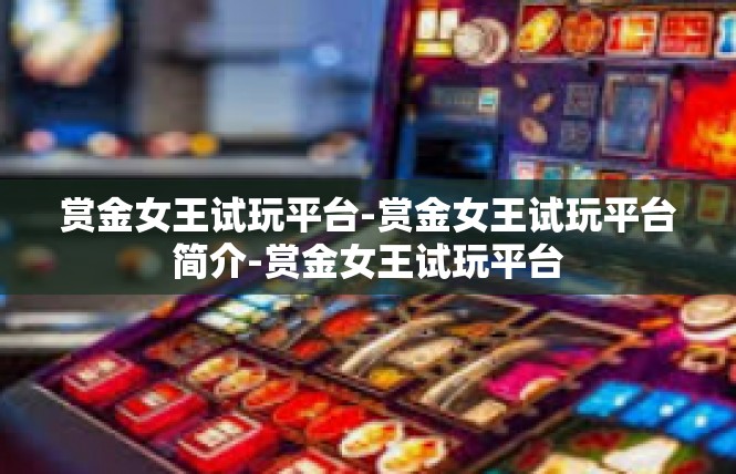 赏金女王试玩平台-赏金女王试玩平台简介-赏金女王试玩平台