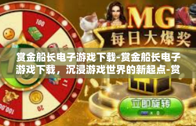 赏金船长电子游戏下载-赏金船长电子游戏下载，沉浸游戏世界的新起点-赏金船长电子游戏下载
