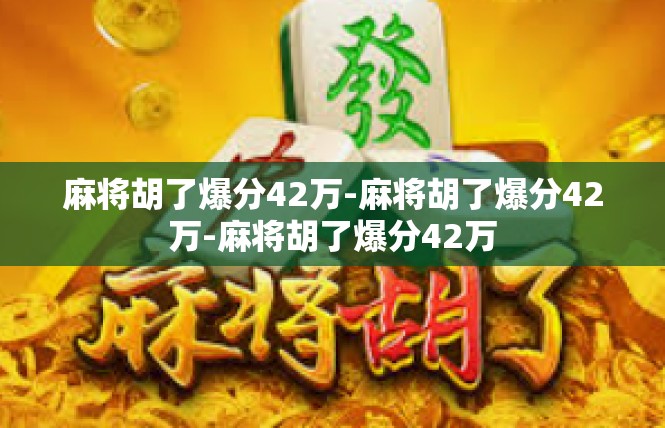 麻将胡了爆分42万-麻将胡了爆分42万-麻将胡了爆分42万
