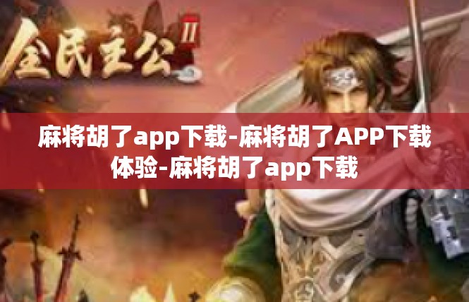 麻将胡了app下载-麻将胡了APP下载体验-麻将胡了app下载