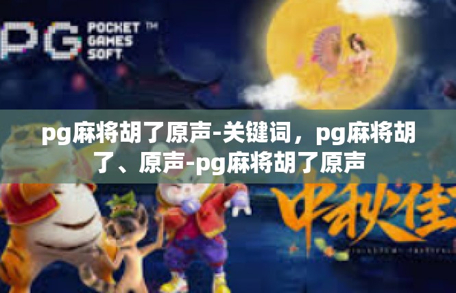 pg麻将胡了原声-关键词，pg麻将胡了、原声-pg麻将胡了原声