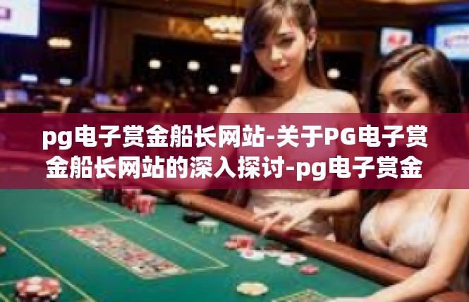 pg电子赏金船长网站-关于PG电子赏金船长网站的深入探讨-pg电子赏金船长网站