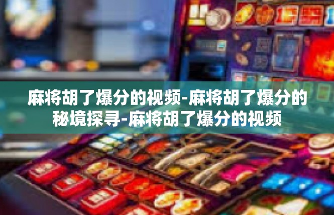 麻将胡了爆分的视频-麻将胡了爆分的秘境探寻-麻将胡了爆分的视频