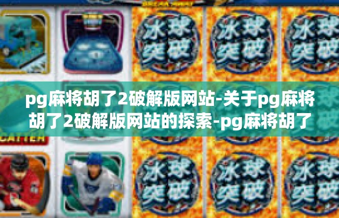 pg麻将胡了2破解版网站-关于pg麻将胡了2破解版网站的探索-pg麻将胡了2破解版网站
