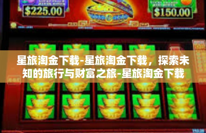 星旅淘金下载-星旅淘金下载，探索未知的旅行与财富之旅-星旅淘金下载